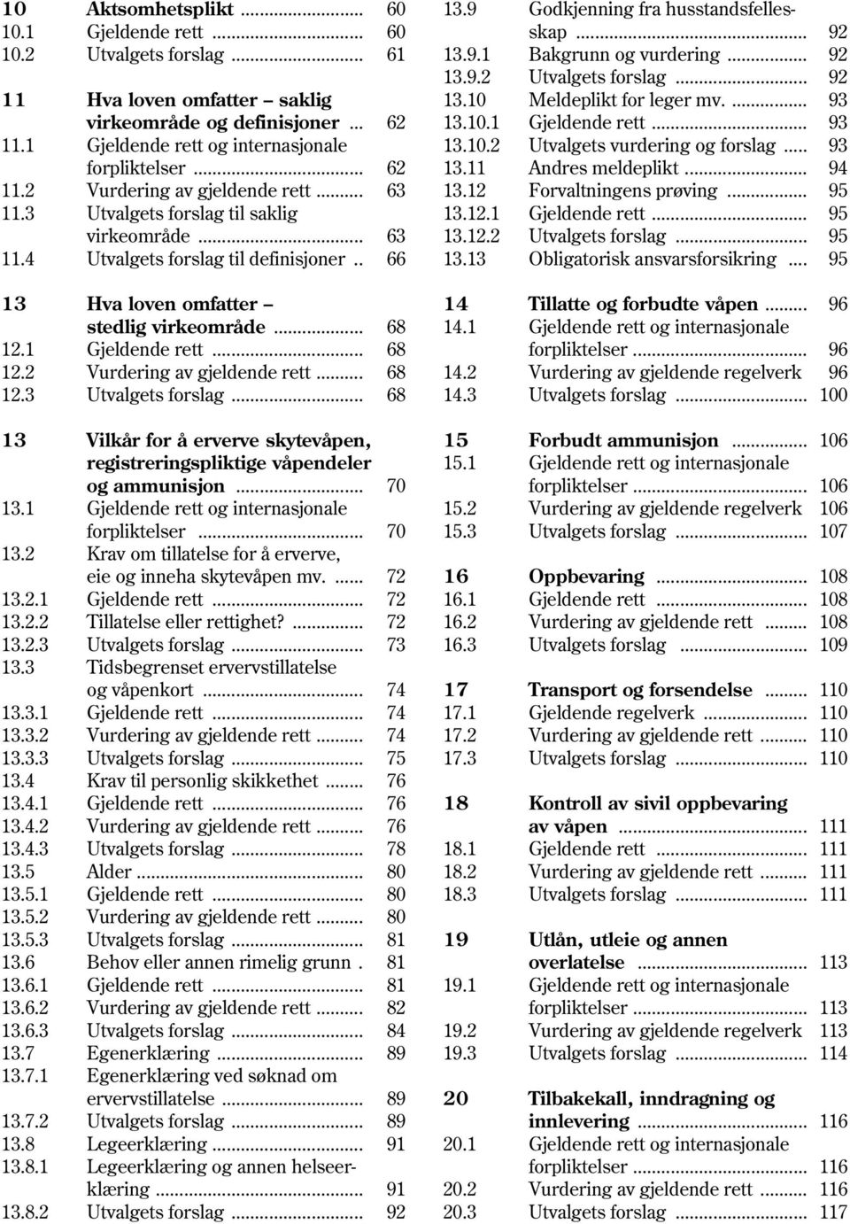 1 Gjeldende rett... 68 12.2 Vurdering av gjeldende rett... 68 12.3 Utvalgets forslag... 68 13 Vilkår for å erverve skytevåpen, registreringspliktige våpendeler og ammunisjon... 70 13.