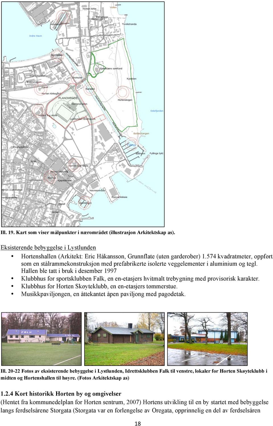 Hallen ble tatt i bruk i desember 1997 Klubbhus for sportsklubben Falk, en en-etasjers hvitmalt trebygning med provisorisk karakter. Klubbhus for Horten Skøyteklubb, en en-etasjers tømmerstue.