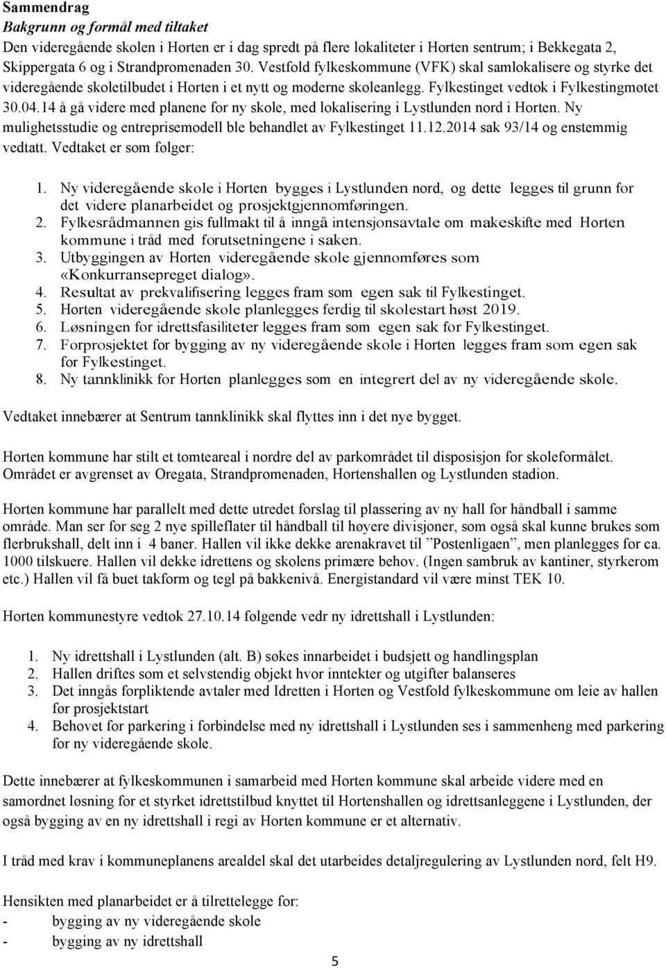 14 å gå videre med planene for ny skole, med lokalisering i Lystlunden nord i Horten. Ny mulighetsstudie og entreprisemodell ble behandlet av Fylkestinget 11.12.2014 sak 93/14 og enstemmig vedtatt.