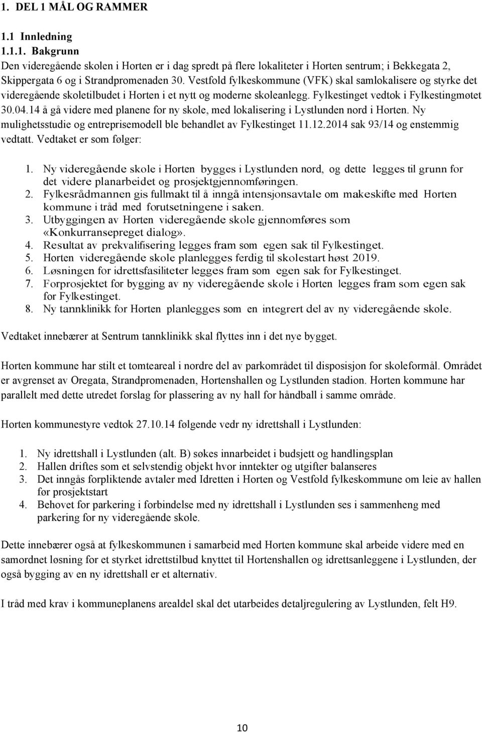 14 å gå videre med planene for ny skole, med lokalisering i Lystlunden nord i Horten. Ny mulighetsstudie og entreprisemodell ble behandlet av Fylkestinget 11.12.2014 sak 93/14 og enstemmig vedtatt.