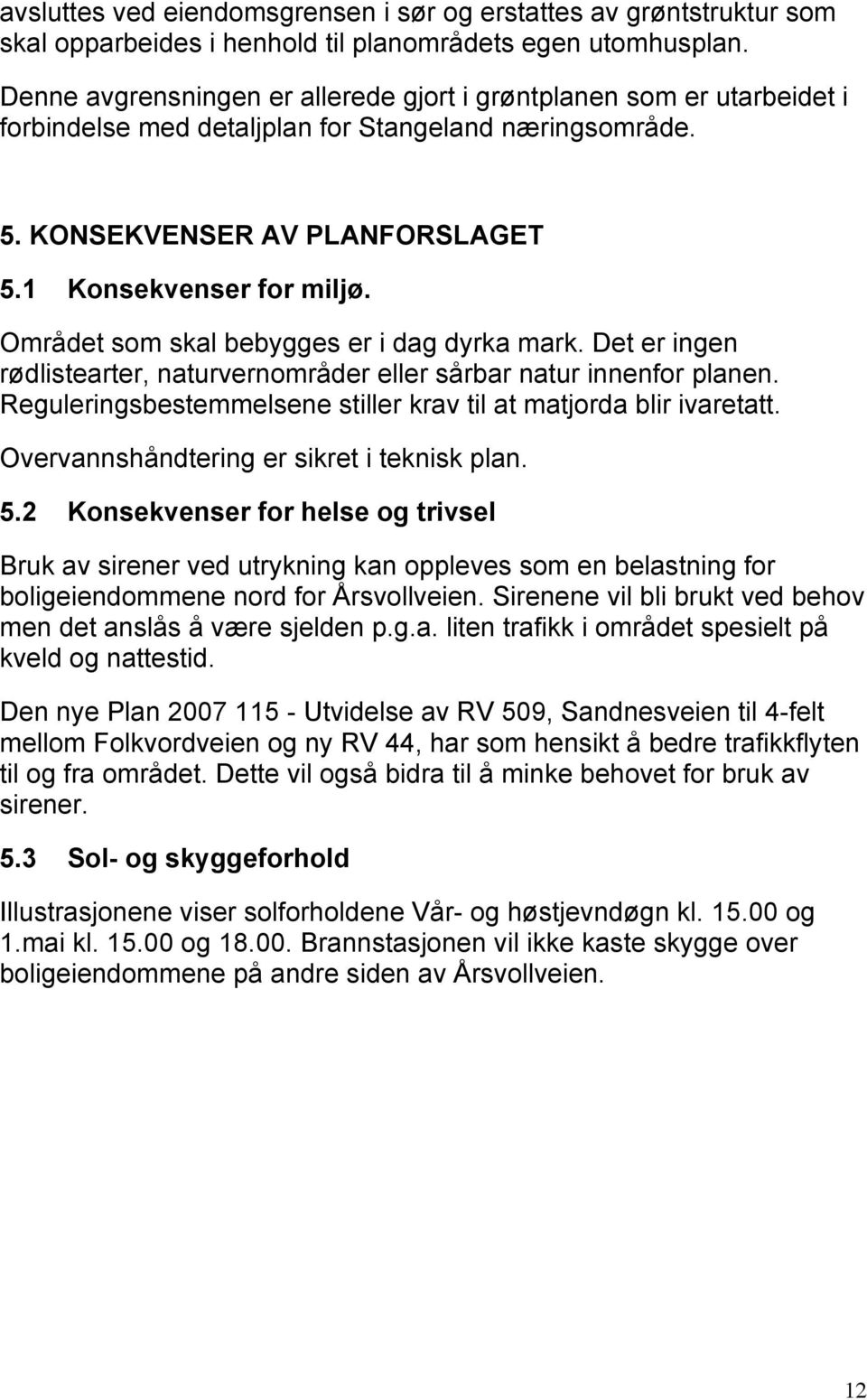 Området som skal bebygges er i dag dyrka mark. Det er ingen rødlistearter, naturvernområder eller sårbar natur innenfor planen. Reguleringsbestemmelsene stiller krav til at matjorda blir ivaretatt.