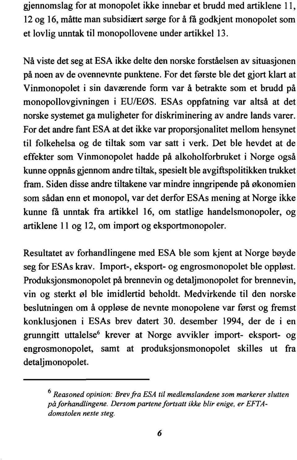 For det første ble det gjort klart at Vinmonopolet monopollovgivningen i sin daværende form var å betrakte som et brudd på i EU/EØS.