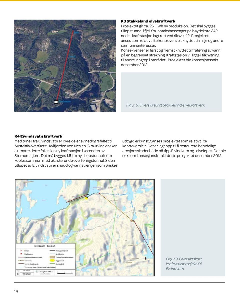 Kraftstasjon vil ligge i tilknytning til andre inngrep i området. Prosjektet ble konsesjonssøkt desember 2012. Figur 8. Oversiktskart Stakkeland elvekraftverk.