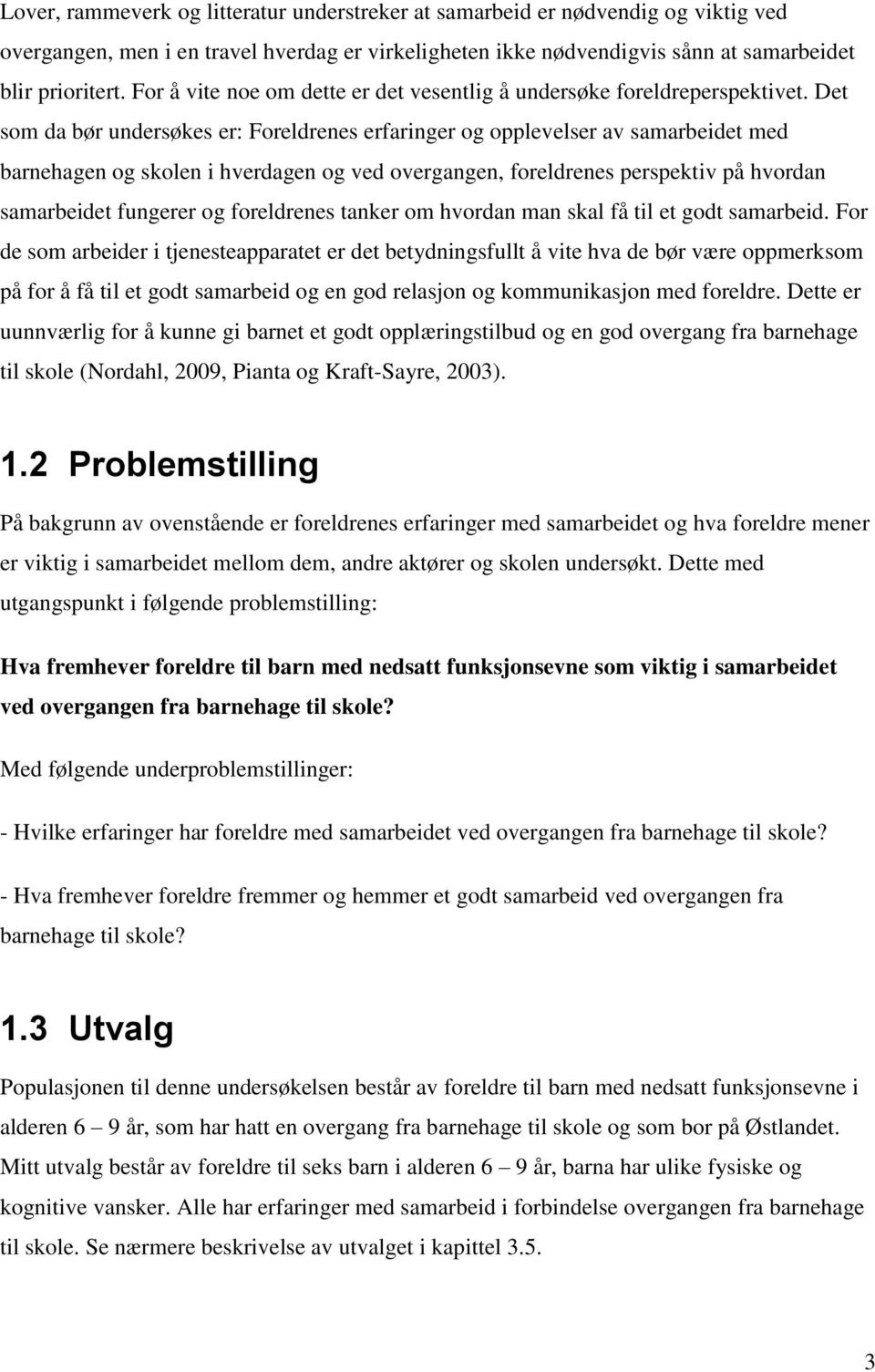 Det som da bør undersøkes er: Foreldrenes erfaringer og opplevelser av samarbeidet med barnehagen og skolen i hverdagen og ved overgangen, foreldrenes perspektiv på hvordan samarbeidet fungerer og