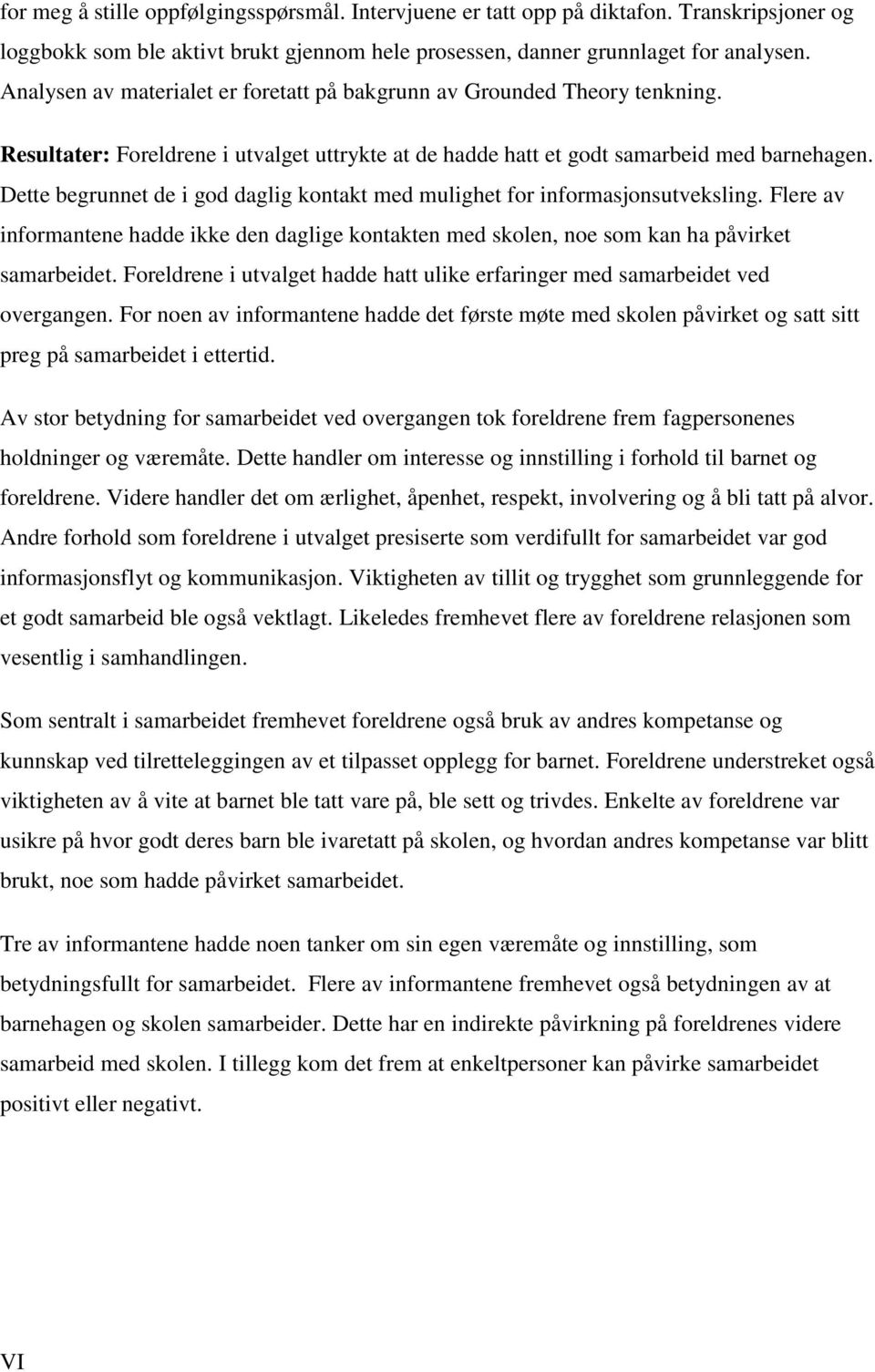 Dette begrunnet de i god daglig kontakt med mulighet for informasjonsutveksling. Flere av informantene hadde ikke den daglige kontakten med skolen, noe som kan ha påvirket samarbeidet.