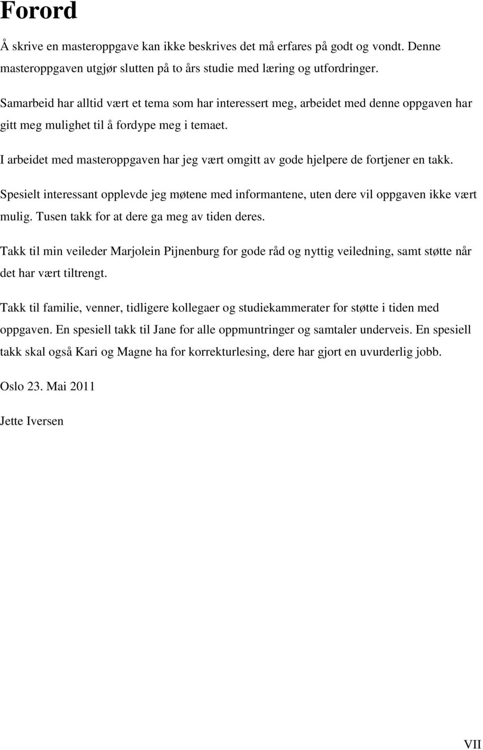 I arbeidet med masteroppgaven har jeg vært omgitt av gode hjelpere de fortjener en takk. Spesielt interessant opplevde jeg møtene med informantene, uten dere vil oppgaven ikke vært mulig.