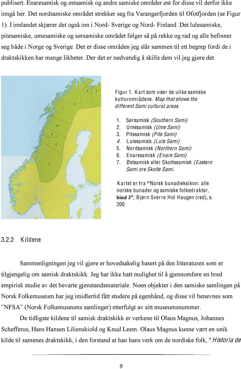 Det lulesamiske, pitesamiske, umesamiske og sørsamiske området følger så på rekke og rad og alle befinner seg både i Norge og Sverige.