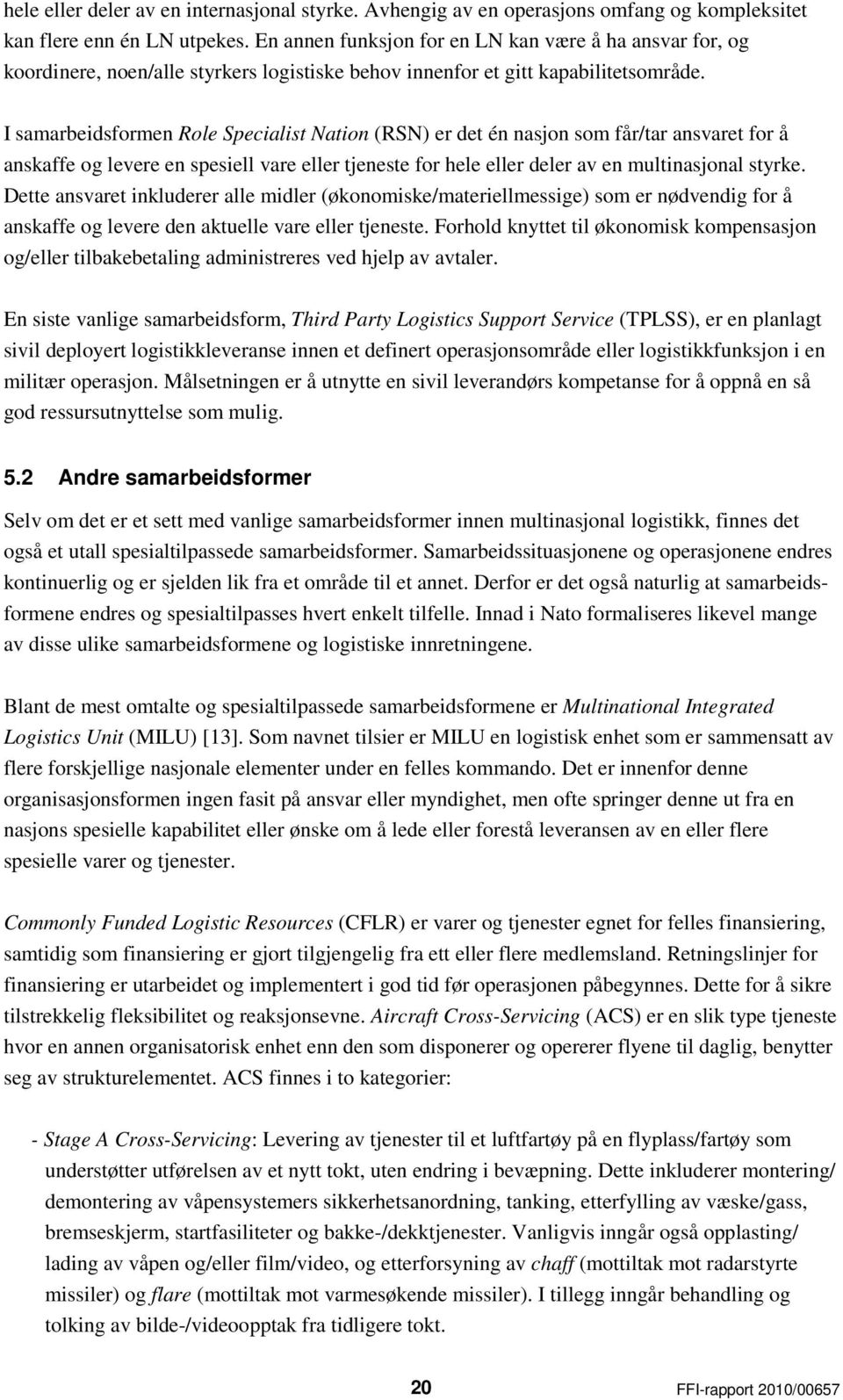 I samarbeidsformen Role Specialist Nation (RSN) er det én nasjon som får/tar ansvaret for å anskaffe og levere en spesiell vare eller tjeneste for hele eller deler av en multinasjonal styrke.