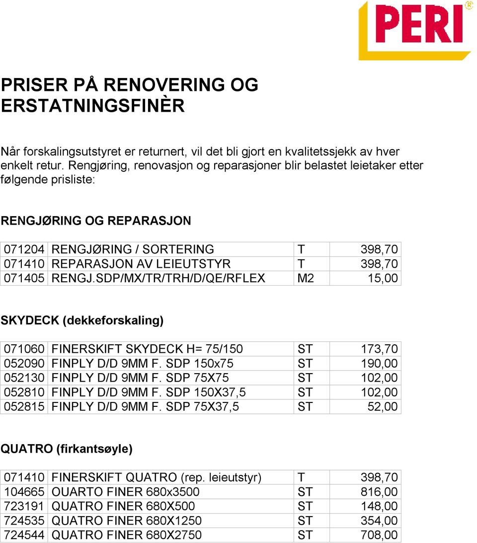 071405 RENGJ.SDP/MX/TR/TRH/D/QE/RFLEX M2 15,00 SKYDECK (dekkeforskaling) 071060 FINERSKIFT SKYDECK H= 75/150 ST 173,70 052090 FINPLY D/D 9MM F. SDP 150x75 ST 190,00 052130 FINPLY D/D 9MM F.