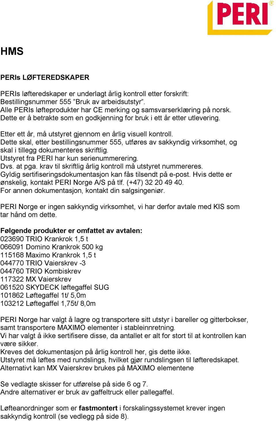 Etter ett år, må utstyret gjennom en årlig visuell kontroll. Dette skal, etter bestillingsnummer 555, utføres av sakkyndig virksomhet, og skal i tillegg dokumenteres skriftlig.