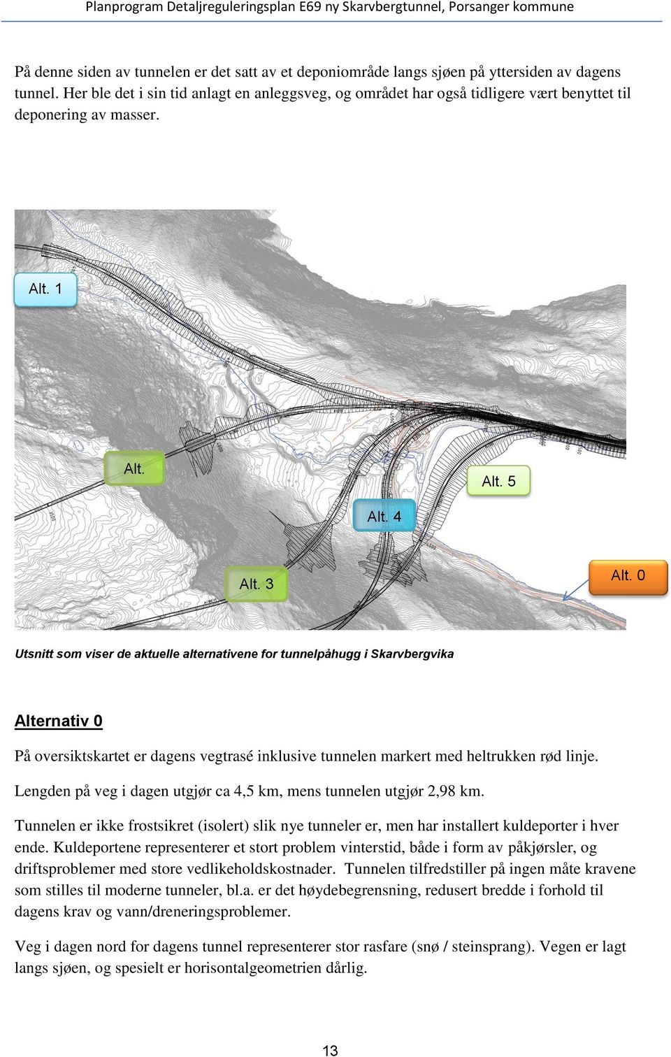 0 Utsnitt som viser de aktuelle alternativene for tunnelpåhugg i Skarvbergvika Alternativ 0 På oversiktskartet er dagens vegtrasé inklusive tunnelen markert med heltrukken rød linje.