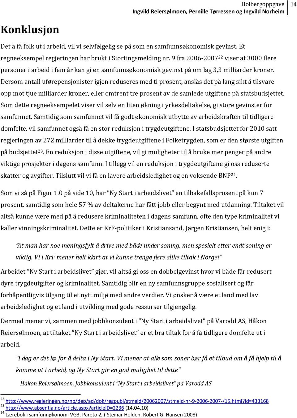 Dersom antall uførepensjonister igjen reduseres med ti prosent, anslås det på lang sikt å tilsvare opp mot tjue milliarder kroner, eller omtrent tre prosent av de samlede utgiftene på statsbudsjettet.