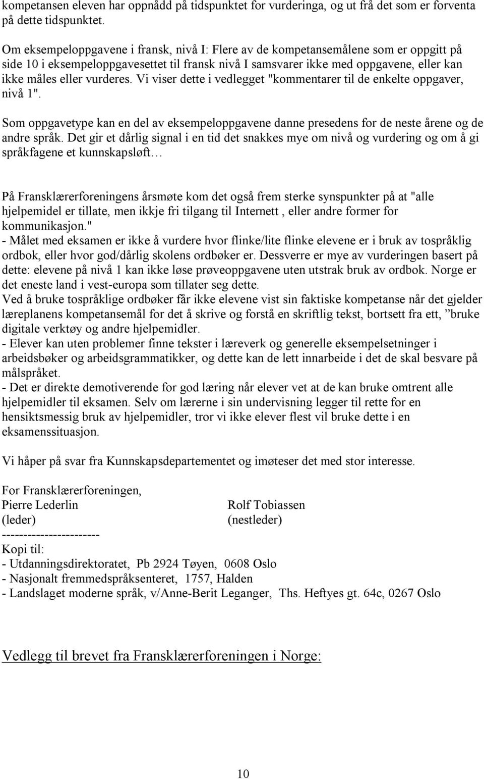 vurderes. Vi viser dette i vedlegget "kommentarer til de enkelte oppgaver, nivå 1". Som oppgavetype kan en del av eksempeloppgavene danne presedens for de neste årene og de andre språk.