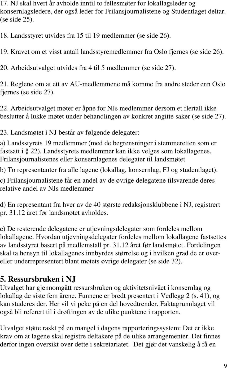 Arbeidsutvalget utvides fra 4 til 5 medlemmer (se side 27). 21. Reglene om at ett av AU-medlemmene må komme fra andre steder enn Oslo fjernes (se side 27). 22.