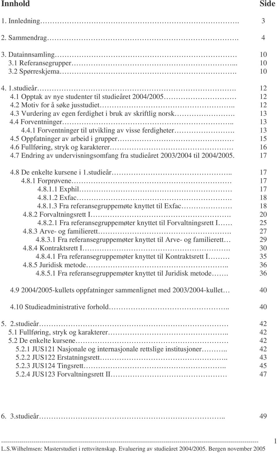 6 Fullføring, stryk og karakterer 16 4.7 Endring av undervisningsomfang fra studieåret 2003/2004 til 2004/2005. 17 4.8 De enkelte kursene i 1.studieår.. 17 4.8.1 Forprøvene 17 4.8.1.1 Exphil 17 4.8.1.2 Exfac.