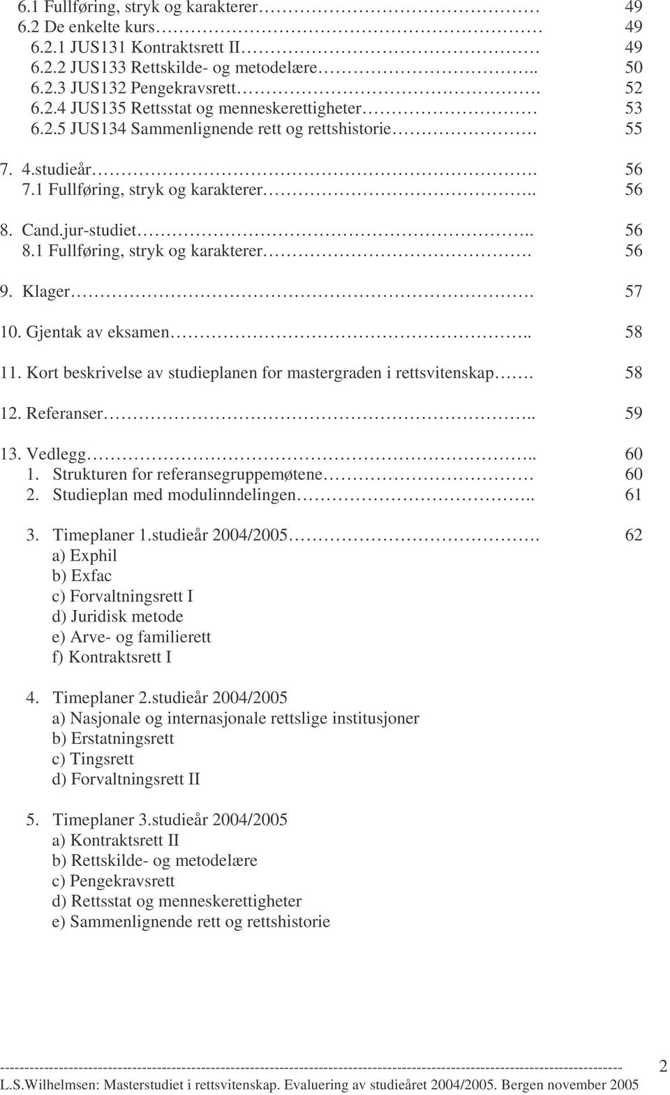 Gjentak av eksamen.. 58 11. Kort beskrivelse av studieplanen for mastergraden i rettsvitenskap. 58 12. Referanser.. 59 13. Vedlegg.. 60 1. Strukturen for referansegruppemøtene 60 2.