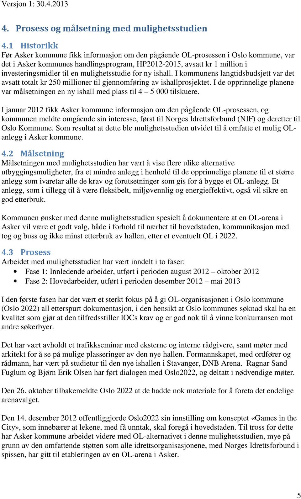 mulighetsstudie for ny ishall. I kommunens langtidsbudsjett var det avsatt totalt kr 250 millioner til gjennomføring av ishallprosjektet.