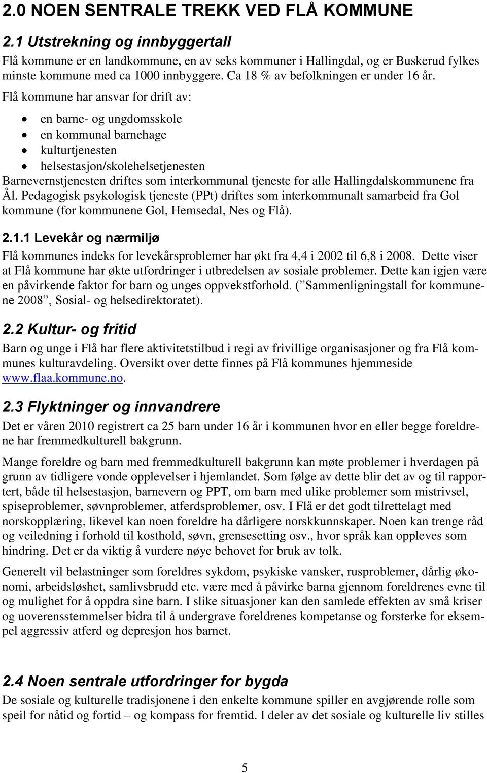 Flå kommune har ansvar for drift av: en barne- og ungdomsskole en kommunal barnehage kulturtjenesten helsestasjon/skolehelsetjenesten Barnevernstjenesten driftes som interkommunal tjeneste for alle