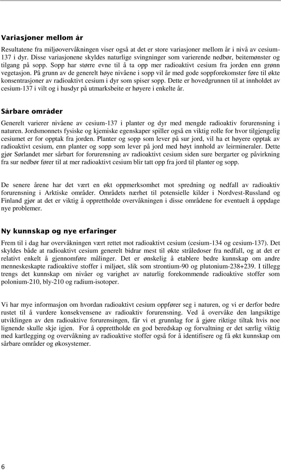 På grunn av de generelt høye nivåene i sopp vil år med gode soppforekomster føre til økte konsentrasjoner av radioaktivt cesium i dyr som spiser sopp.