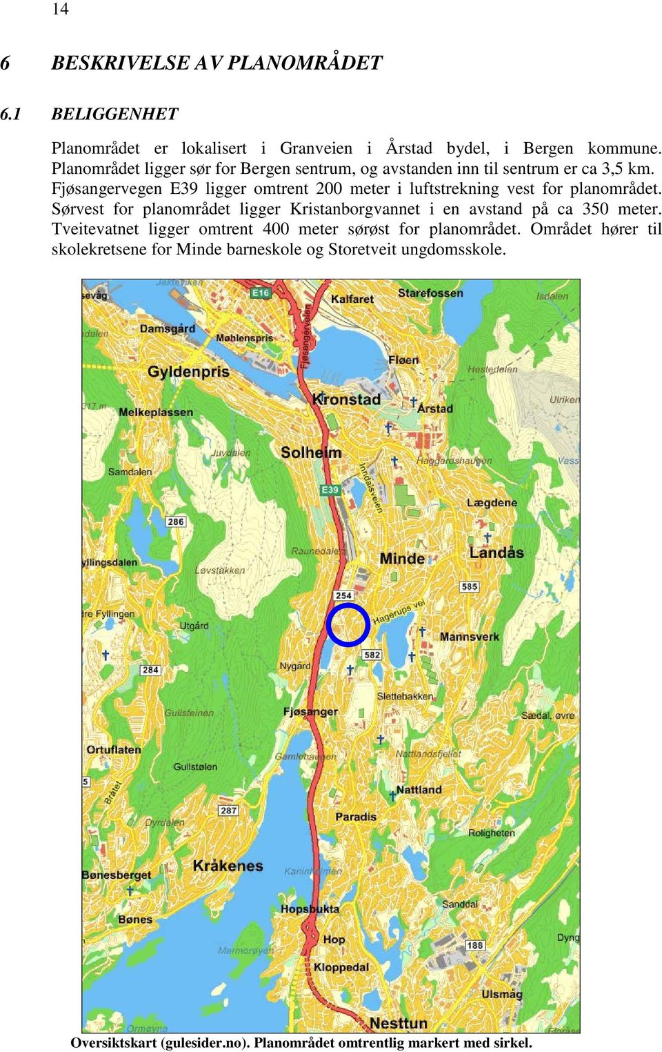 Fjøsangervegen E39 ligger omtrent 200 meter i luftstrekning vest for planområdet.