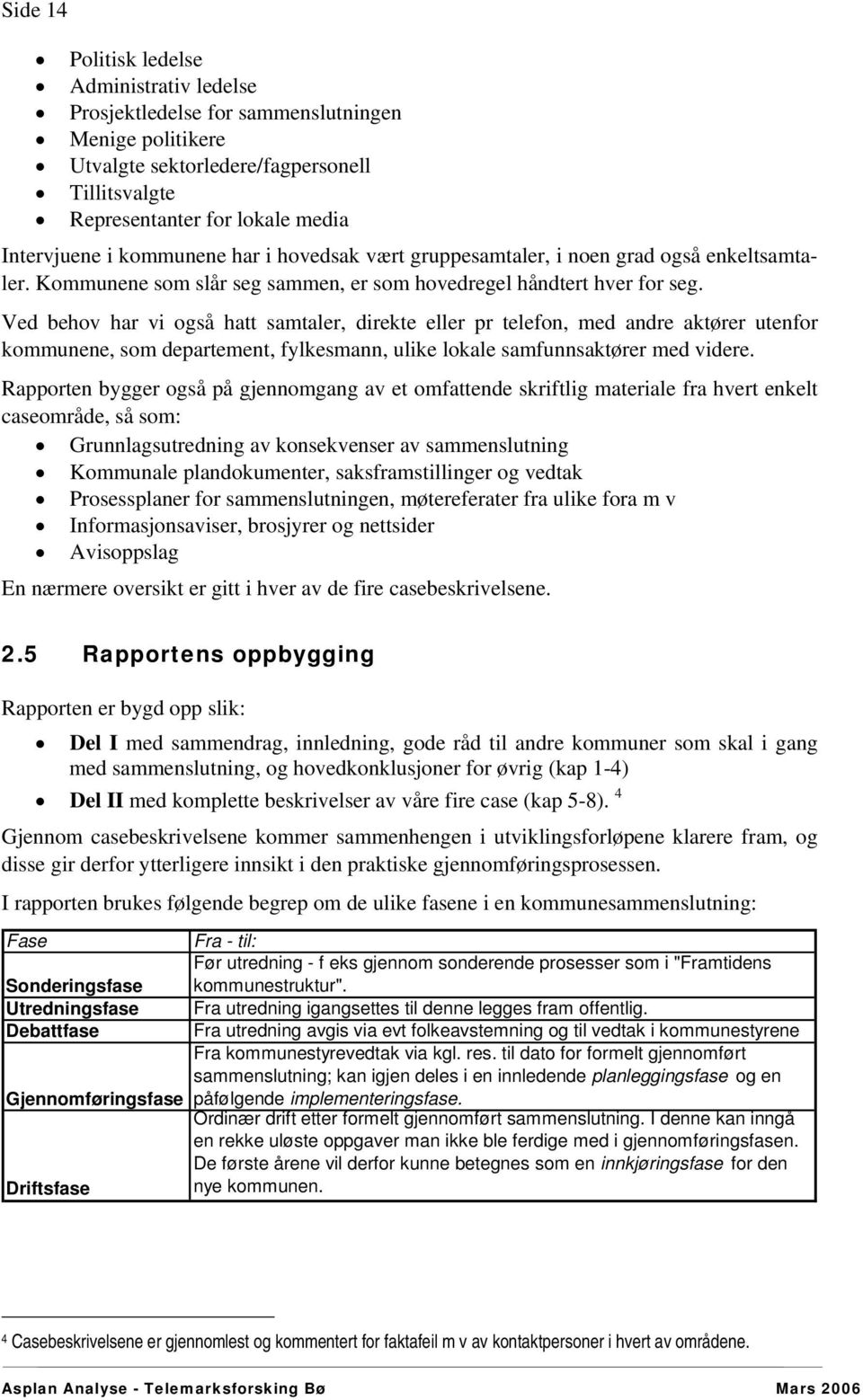 Ved behov har vi også hatt samtaler, direkte eller pr telefon, med andre aktører utenfor kommunene, som departement, fylkesmann, ulike lokale samfunnsaktører med videre.