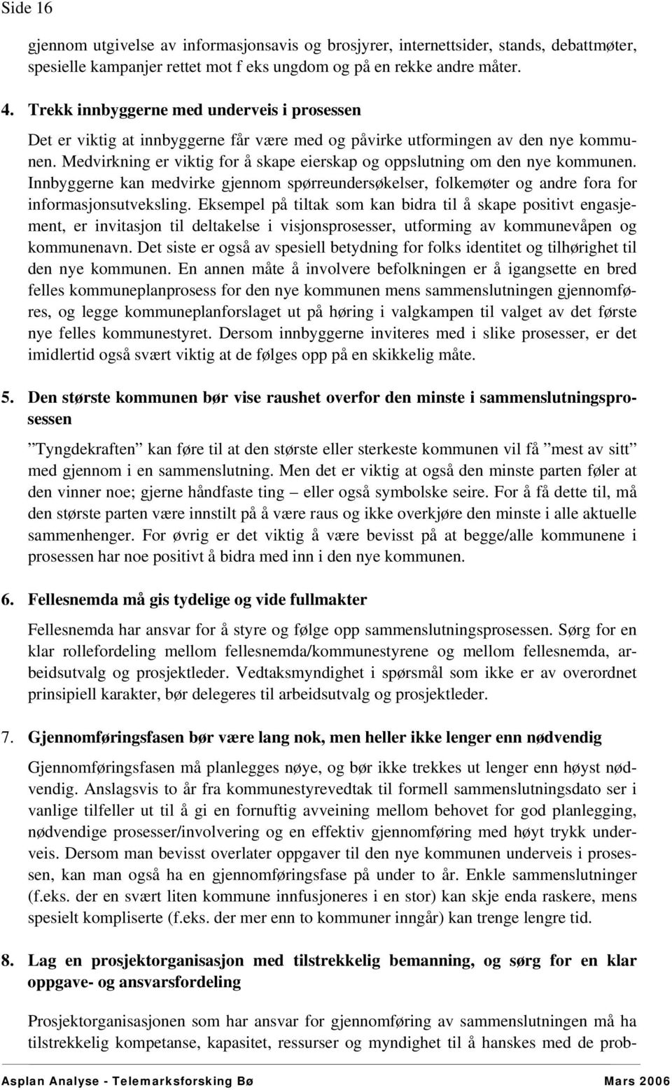 Medvirkning er viktig for å skape eierskap og oppslutning om den nye kommunen. Innbyggerne kan medvirke gjennom spørreundersøkelser, folkemøter og andre fora for informasjonsutveksling.