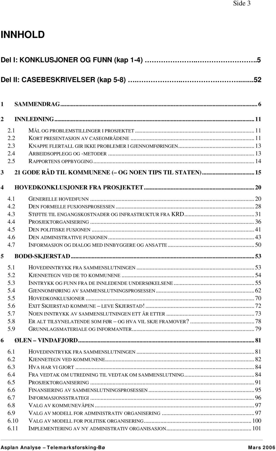 .. 15 4 HOVEDKONKLUSJONER FRA PROSJEKTET... 20 4.1 GENERELLE HOVEDFUNN... 20 4.2 DEN FORMELLE FUSJONSPROSESSEN... 28 4.3 STØTTE TIL ENGANGSKOSTNADER OG INFRASTRUKTUR FRA KRD... 31 4.