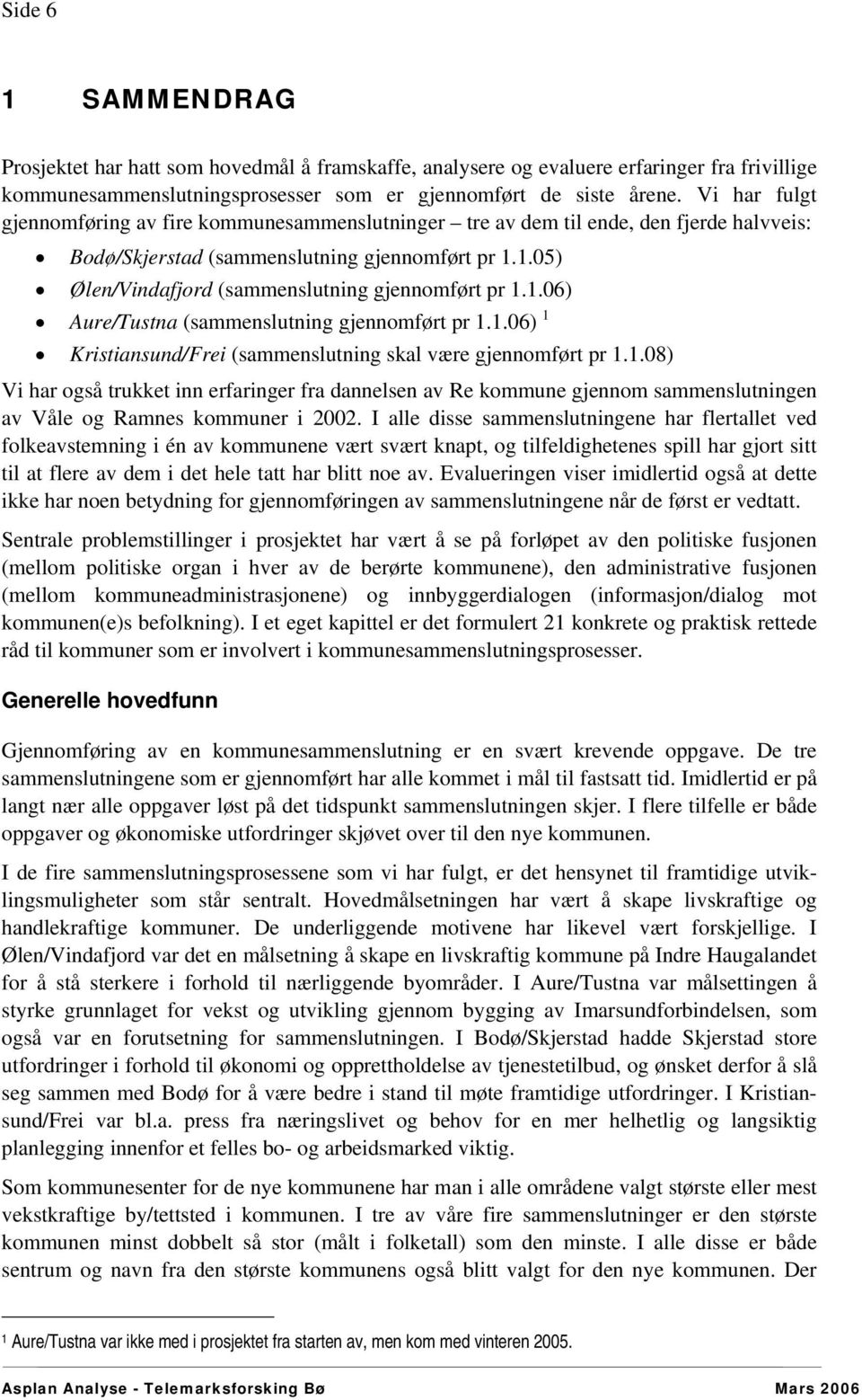 1.05) Ølen/Vindafjord (sammenslutning gjennomført pr 1.1.06) Aure/Tustna (sammenslutning gjennomført pr 1.1.06) 1 Kristiansund/Frei (sammenslutning skal være gjennomført pr 1.1.08) Vi har også trukket inn erfaringer fra dannelsen av Re kommune gjennom sammenslutningen av Våle og Ramnes kommuner i 2002.