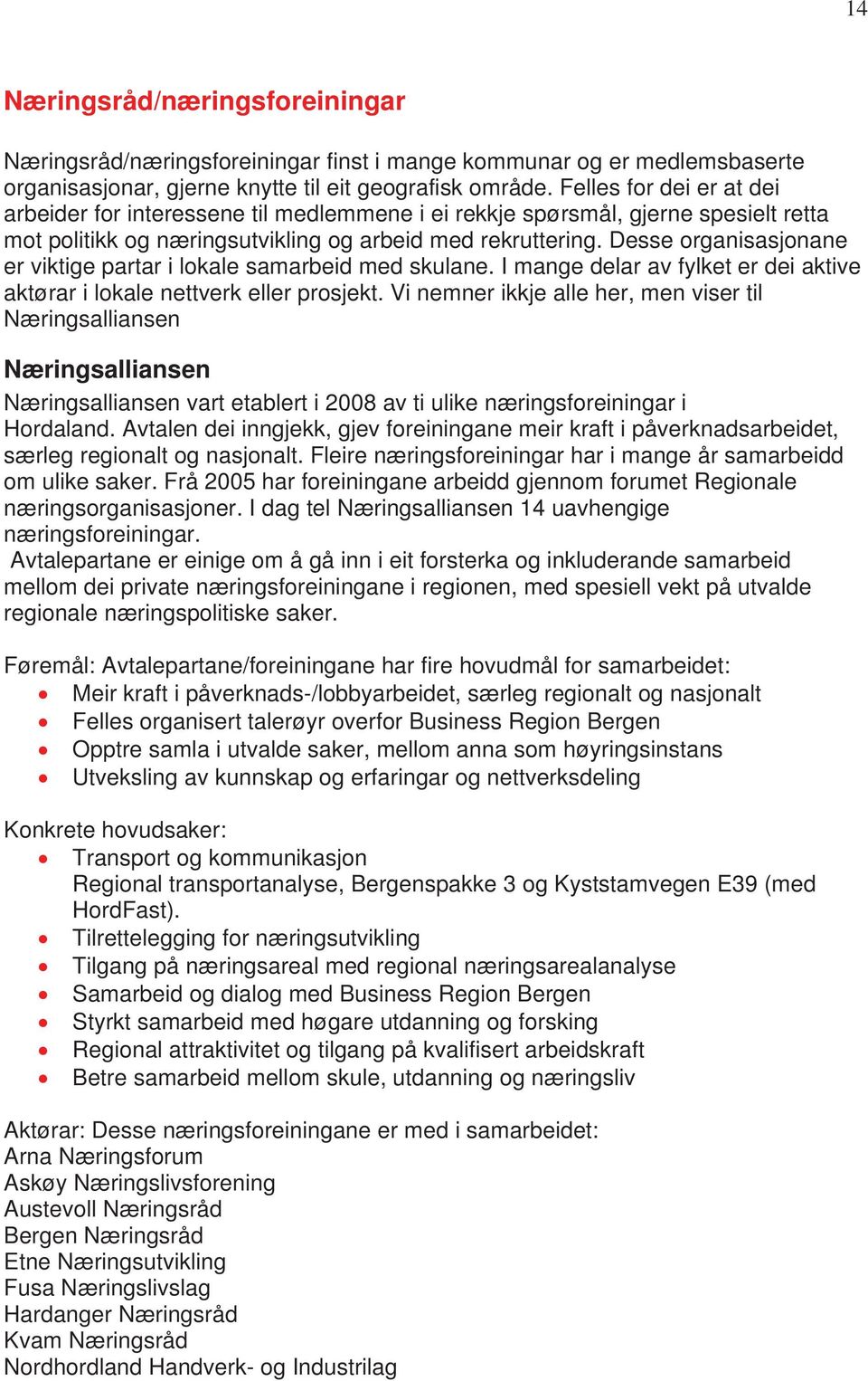 Desse organisasjonane er viktige partar i lokale samarbeid med skulane. I mange delar av fylket er dei aktive aktørar i lokale nettverk eller prosjekt.