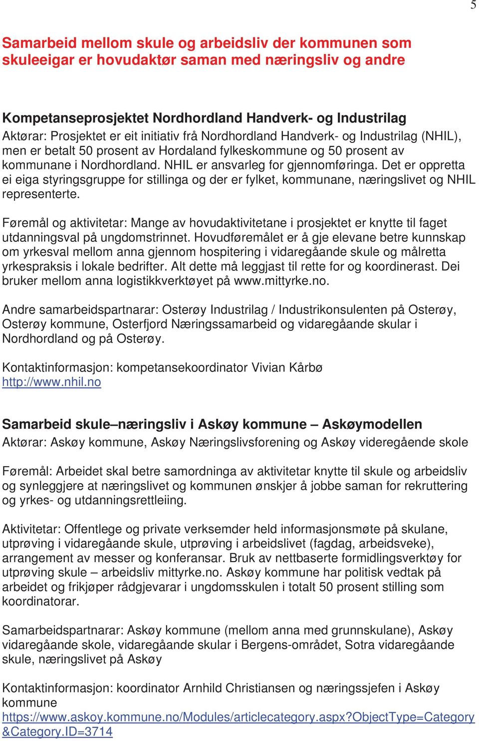 Det er oppretta ei eiga styringsgruppe for stillinga og der er fylket, kommunane, næringslivet og NHIL representerte.