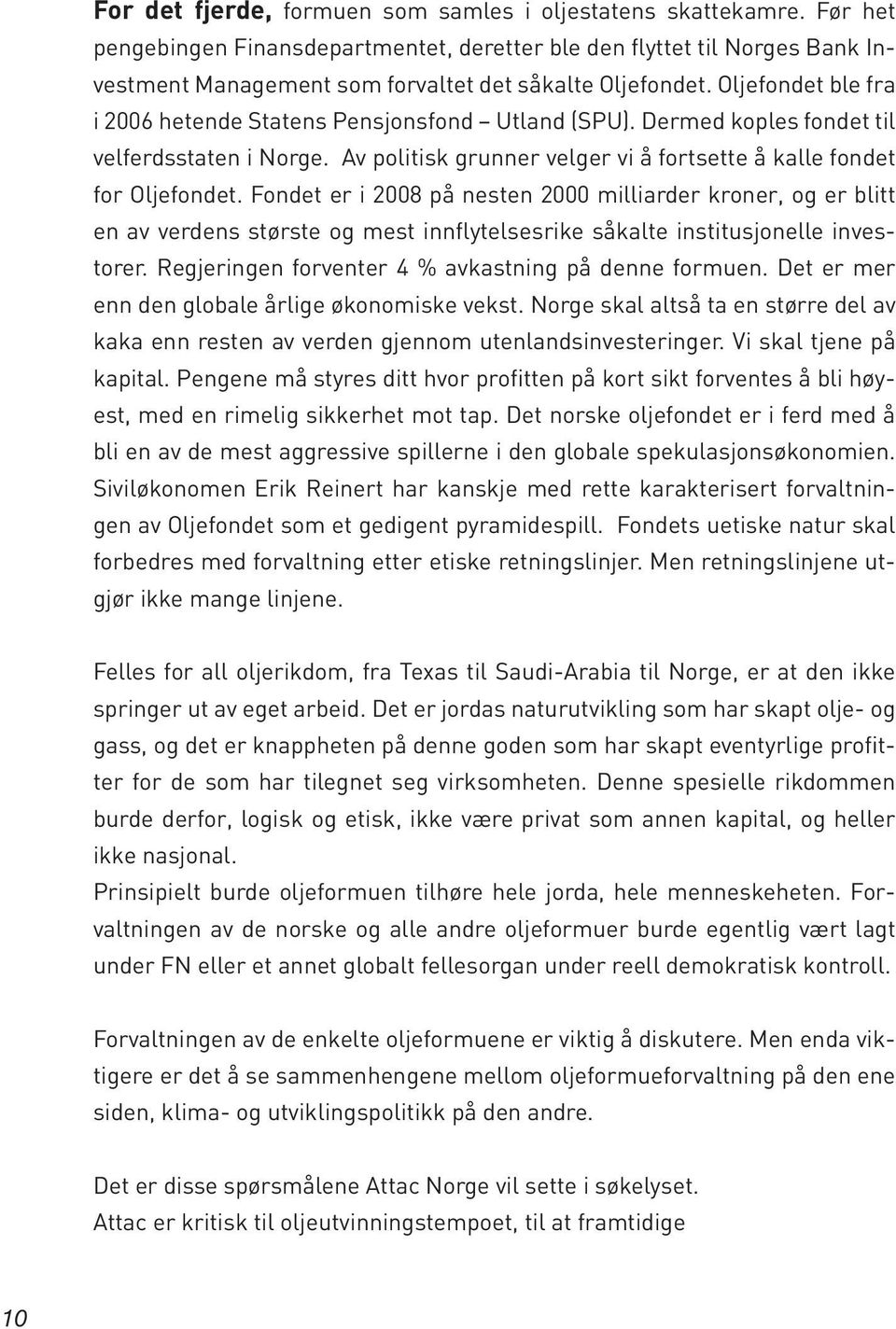 Oljefondet ble fra i 2006 hetende Statens Pensjonsfond Utland (SPU). Dermed koples fondet til velferdsstaten i Norge. Av politisk grunner velger vi å fortsette å kalle fondet for Oljefondet.