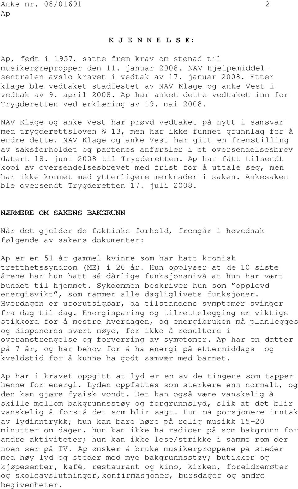 NAV Klage og anke Vest har prøvd vedtaket på nytt i samsvar med trygderettsloven 13, men har ikke funnet grunnlag for å endre dette.