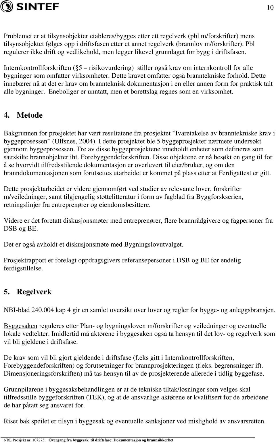 Internkontrollforskriften ( 5 risikovurdering) stiller også krav om internkontroll for alle bygninger som omfatter virksomheter. Dette kravet omfatter også branntekniske forhold.