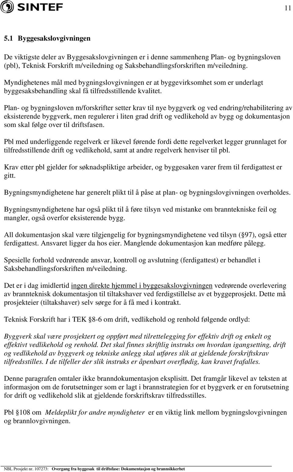 Plan- og bygningsloven m/forskrifter setter krav til nye byggverk og ved endring/rehabilitering av eksisterende byggverk, men regulerer i liten grad drift og vedlikehold av bygg og dokumentasjon som