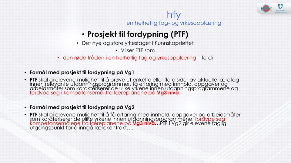 arbeidsmåter som karakteriserer de ulike yrkene innen utdanningsprogrammene og fordype seg i kompetansemål fra læreplanene på Vg3 nivå Formål med prosjekt til fordypning på Vg2 PTF skal gi elevene