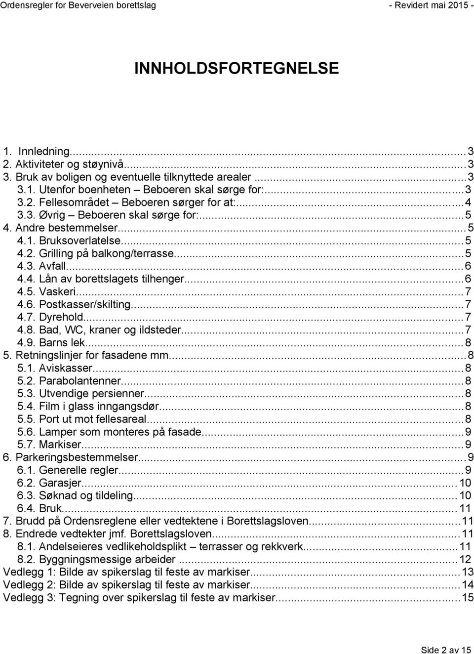 .. 7 4.6. Postkasser/skilting...7 4.7. Dyrehold... 7 4.8. Bad, WC, kraner og ildsteder...7 4.9. Barns lek... 8 5. Retningslinjer for fasadene mm...8 5.1. Aviskasser... 8 5.2. Parabolantenner... 8 5.3.