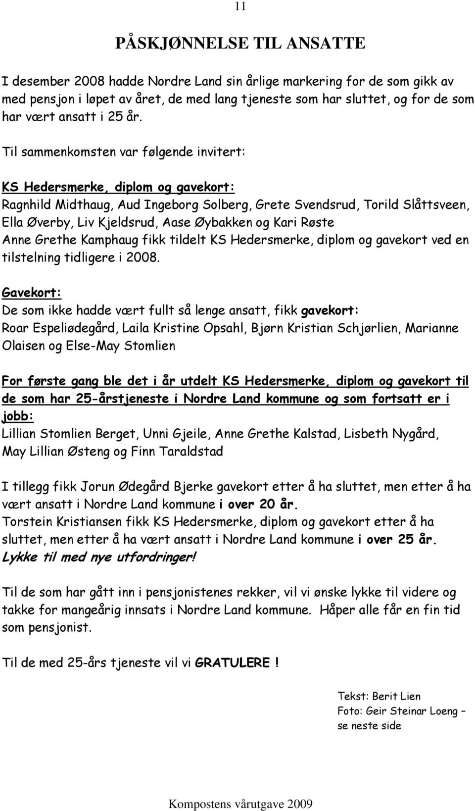 Til sammenkomsten var følgende invitert: KS Hedersmerke, diplom og gavekort: Ragnhild Midthaug, Aud Ingeborg Solberg, Grete Svendsrud, Torild Slåttsveen, Ella Øverby, Liv Kjeldsrud, Aase Øybakken og