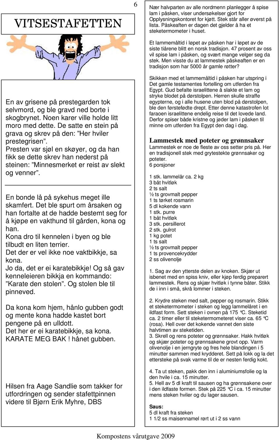 En bonde lå på sykehus meget ille skamfert. Det ble spurt om årsaken og han fortalte at de hadde bestemt seg for å kjøpe en vakthund til gården, kona og han.