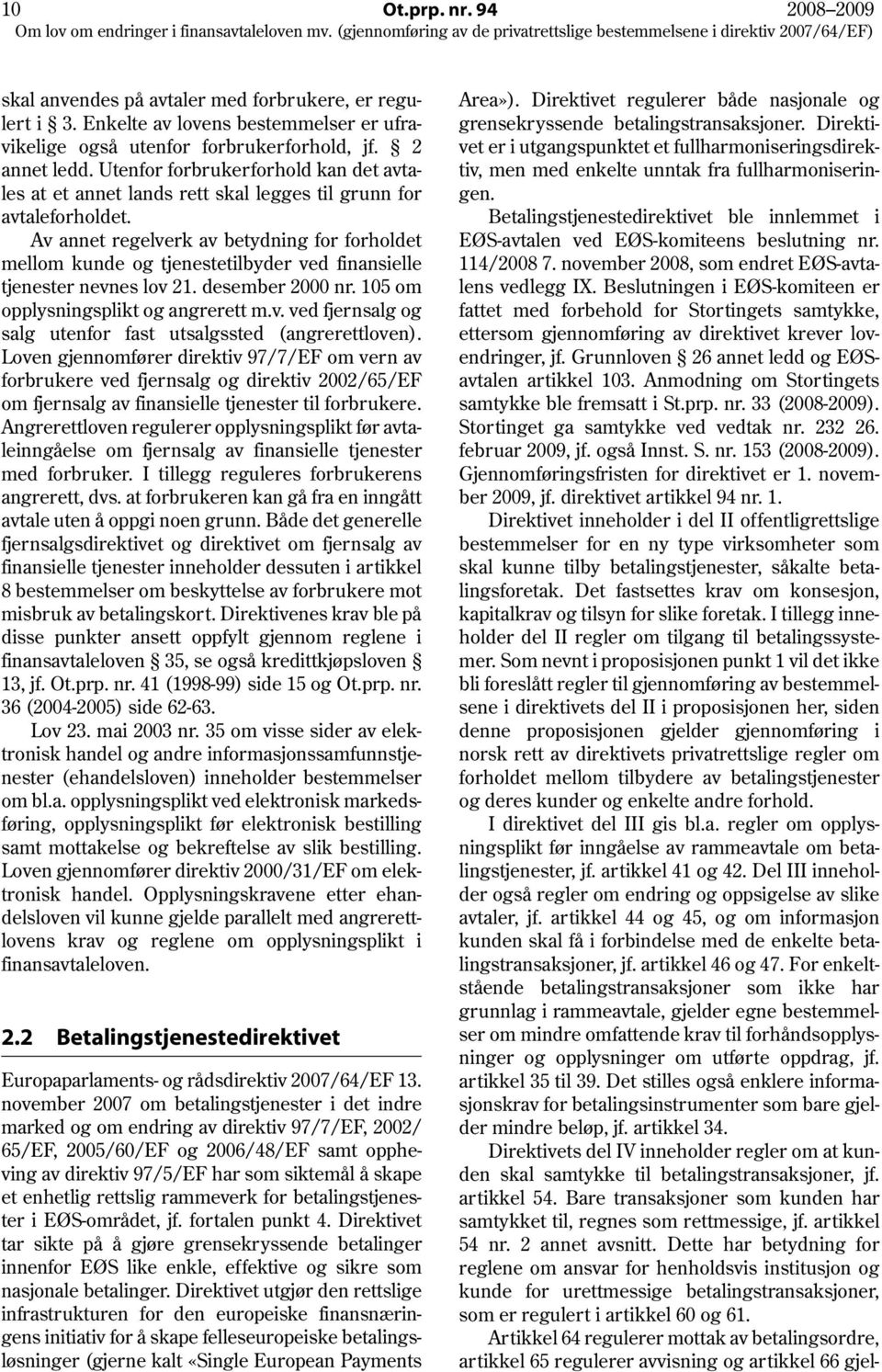 Av annet regelverk av betydning for forholdet mellom kunde og tjenestetilbyder ved finansielle tjenester nevnes lov 21. desember 2000 nr. 105 om opplysningsplikt og angrerett m.v. ved fjernsalg og salg utenfor fast utsalgssted (angrerettloven).