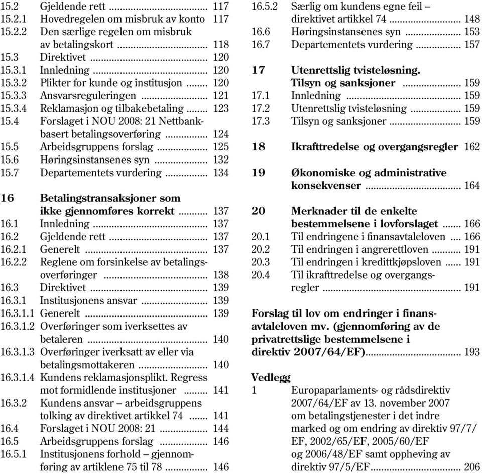 6 Høringsinstansenes syn... 132 15.7 Departementets vurdering... 134 16 Betalingstransaksjoner som ikke gjennomføres korrekt... 137 16.1 Innledning... 137 16.2 Gjeldende rett... 137 16.2.1 Generelt.