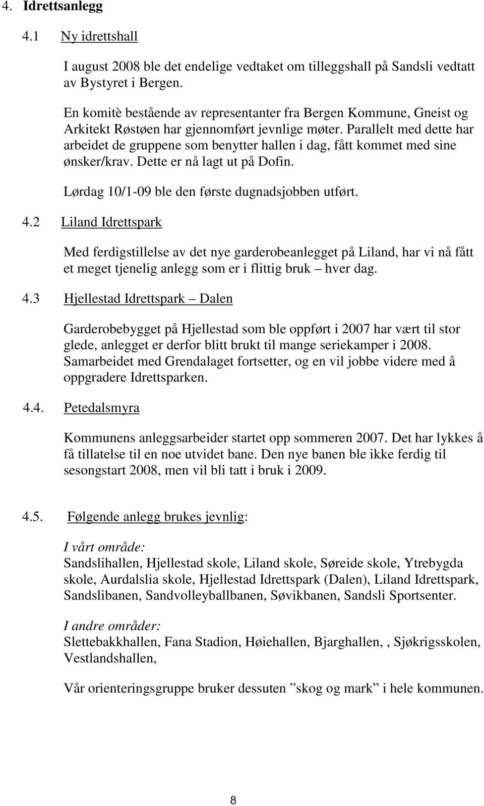 Parallelt med dette har arbeidet de gruppene som benytter hallen i dag, fått kommet med sine ønsker/krav. Dette er nå lagt ut på Dofin. Lørdag 10/1-09 ble den første dugnadsjobben utført. 4.