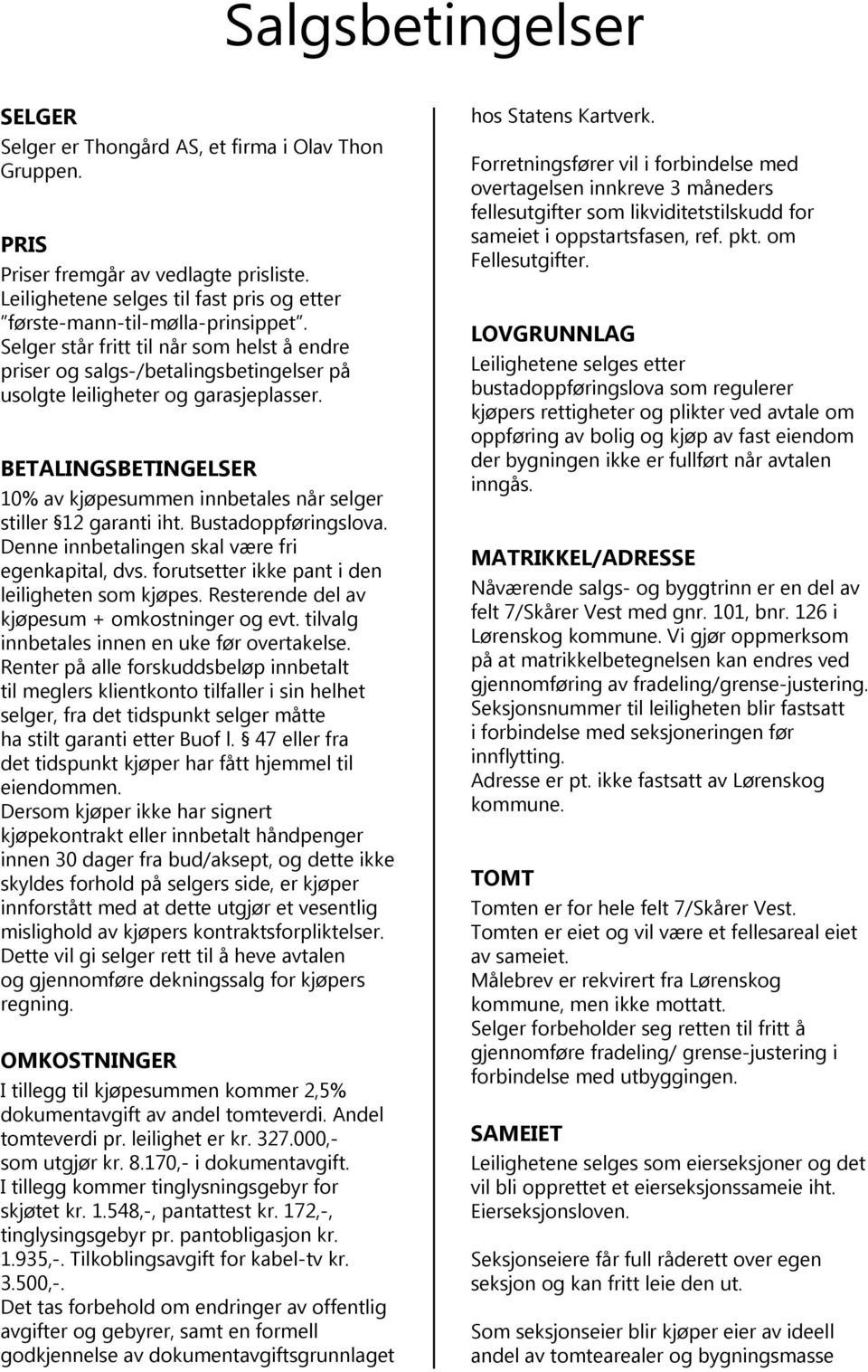 BETALINGSBETINGELSER 10% av kjøpesummen innbetales når selger stiller 12 garanti iht. Bustadoppføringslova. Denne innbetalingen skal være fri egenkapital, dvs.