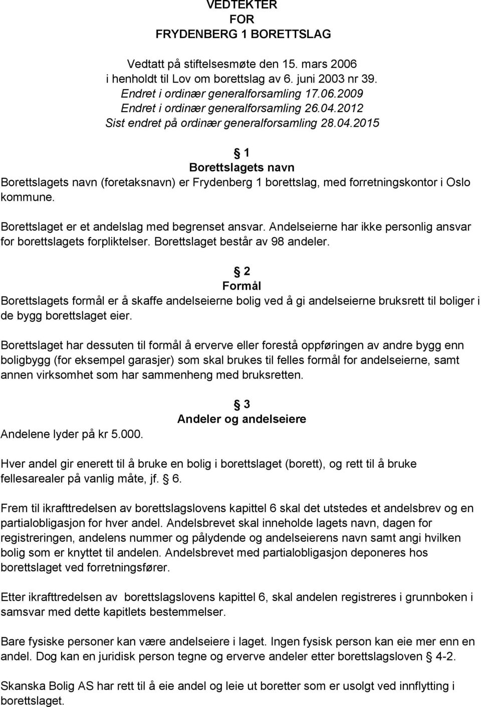 Borettslaget er et andelslag med begrenset ansvar. Andelseierne har ikke personlig ansvar for borettslagets forpliktelser. Borettslaget består av 98 andeler.