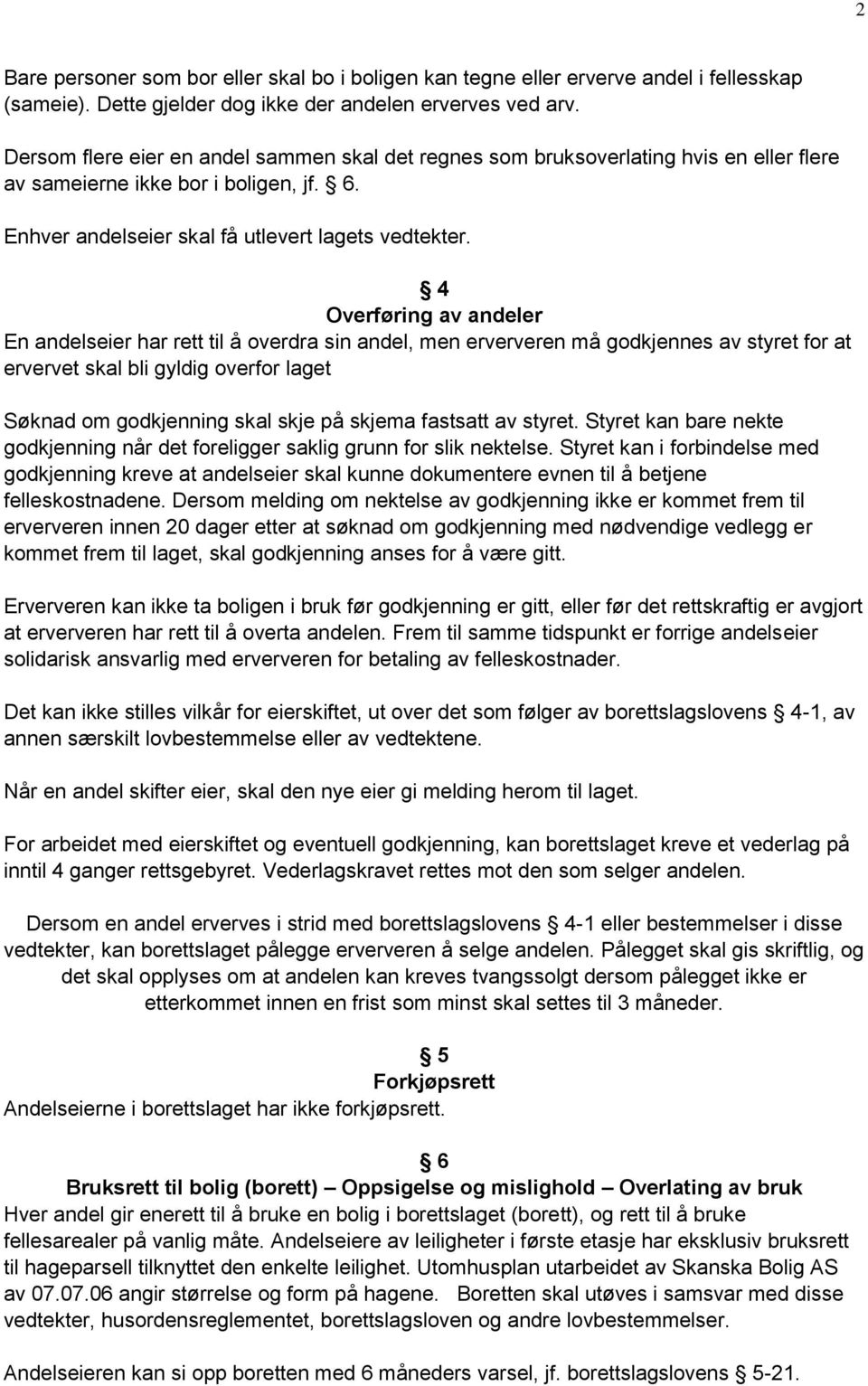 4 Overføring av andeler En andelseier har rett til å overdra sin andel, men erververen må godkjennes av styret for at ervervet skal bli gyldig overfor laget Søknad om godkjenning skal skje på skjema