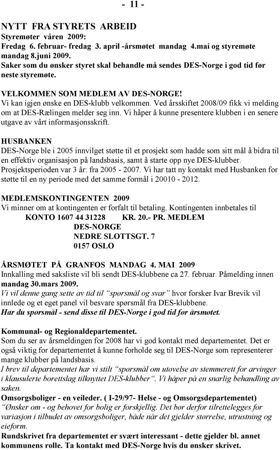 Ved årsskiftet 2008/09 fikk vi melding om at DES-Rælingen melder seg inn. Vi håper å kunne presentere klubben i en senere utgave av vårt informasjonsskrift.