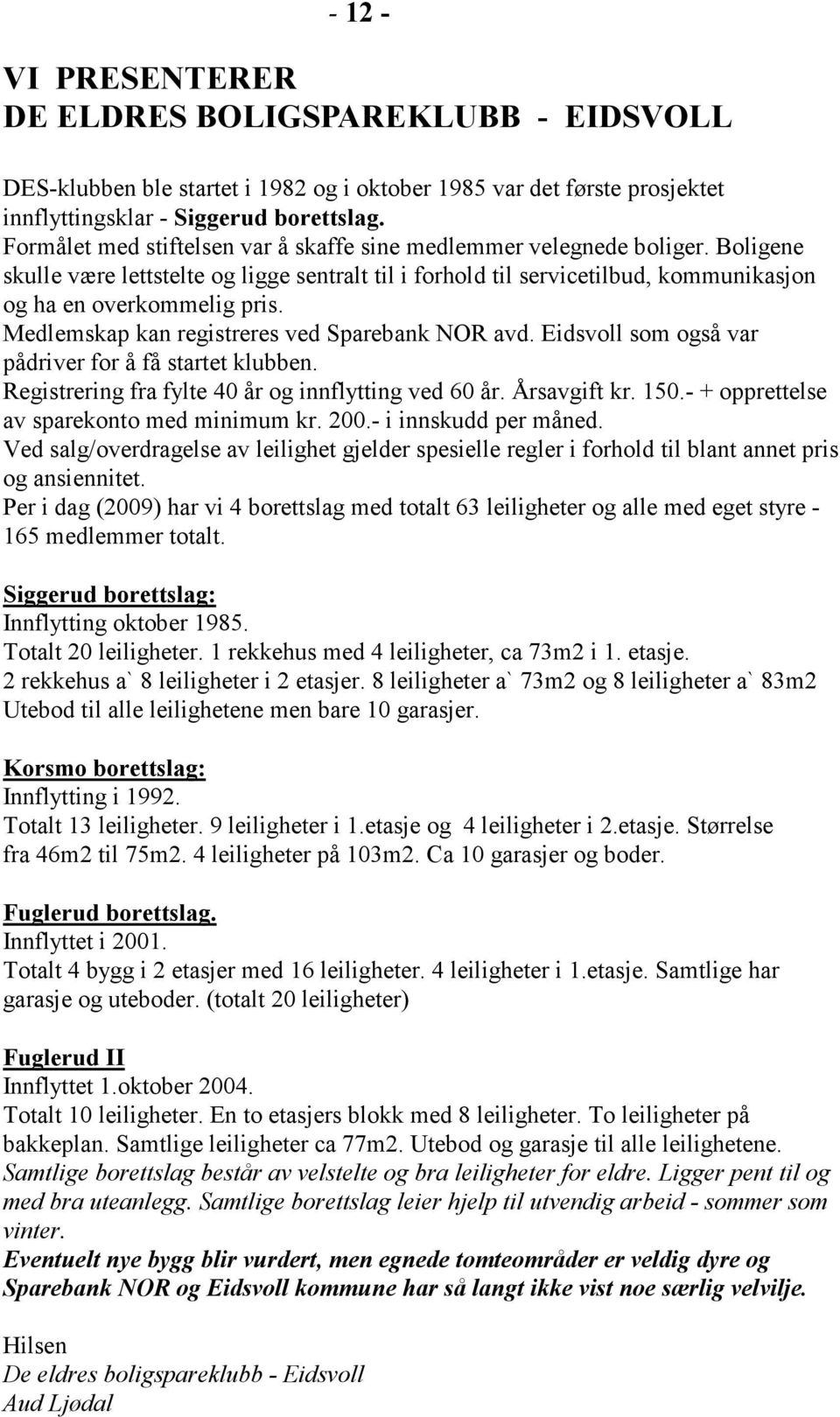 Medlemskap kan registreres ved Sparebank NOR avd. Eidsvoll som også var pådriver for å få startet klubben. Registrering fra fylte 40 år og innflytting ved 60 år. Årsavgift kr. 150.