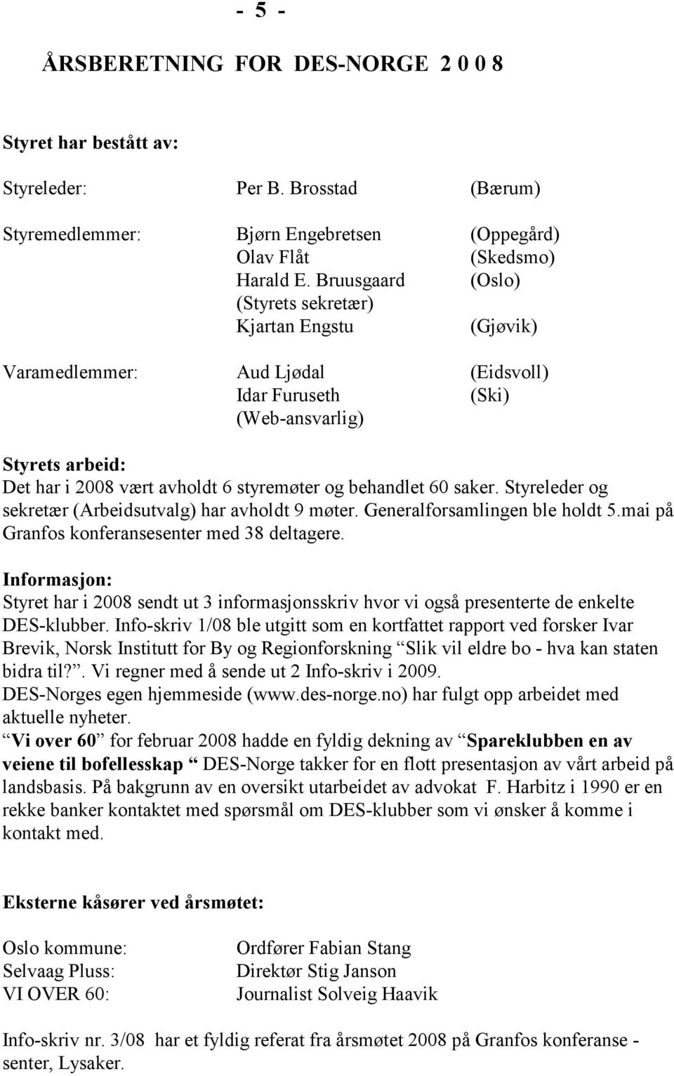 behandlet 60 saker. Styreleder og sekretær (Arbeidsutvalg) har avholdt 9 møter. Generalforsamlingen ble holdt 5.mai på Granfos konferansesenter med 38 deltagere.