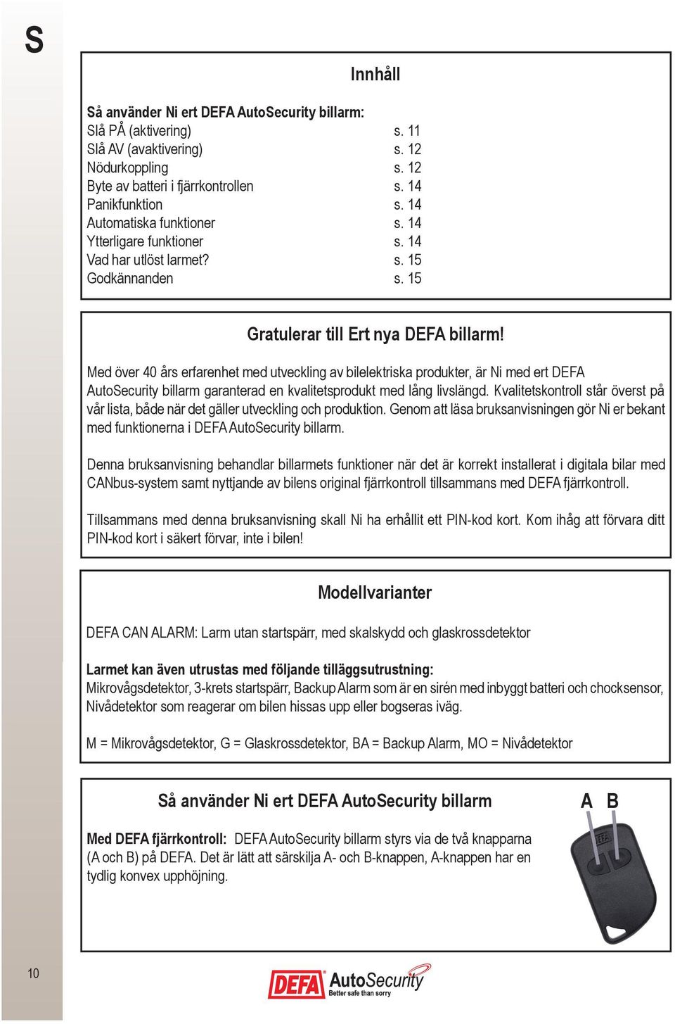 Med över 40 års erfarenhet med utveckling av bilelektriska produkter, är Ni med ert DEFA AutoSecurity billarm garanterad en kvalitetsprodukt med lång livslängd.