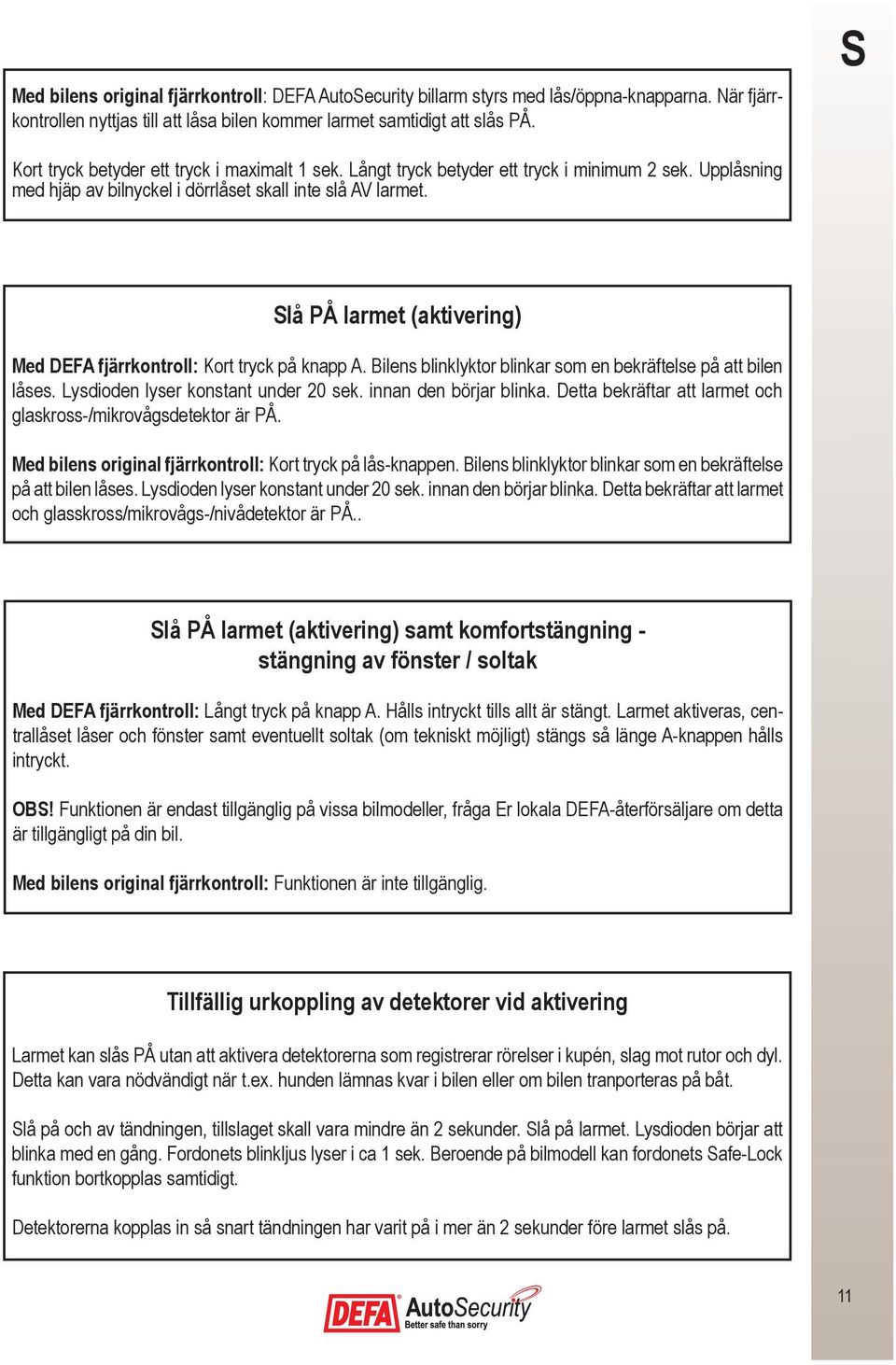 Slå PÅ larmet (aktivering) Med DEFA fjärrkontroll: Kort tryck på knapp A. Bilens blinklyktor blinkar som en bekräftelse på att bilen låses. Lysdioden lyser konstant under 20 sek.