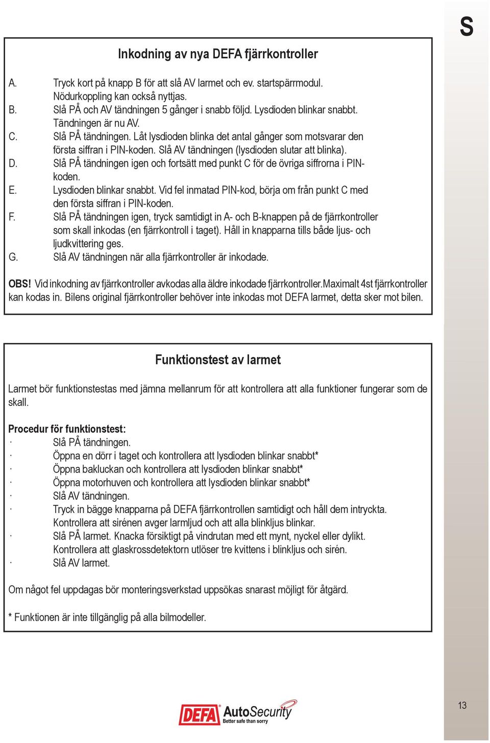 Slå AV tändningen (lysdioden slutar att blinka). D. Slå på tändningen igen och fortsätt med punkt C för de övriga siffrorna i PINkoden. E. Lysdioden blinkar snabbt.